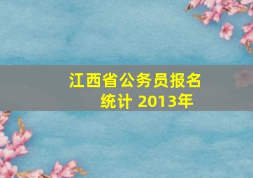 江西省公务员报名统计 2013年